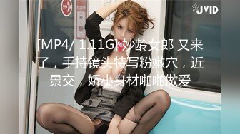 [MP4/ 1.11G] 妙龄女郎 又来了，手持镜头特写粉嫩穴，近景交，娇小身材啪啪做爱