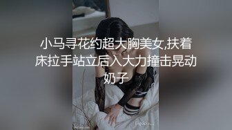 小马寻花约超大胸美女,扶着床拉手站立后入大力撞击晃动奶子