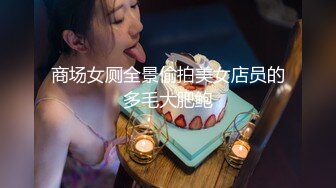 商场女厕全景偷拍美女店员的多毛大肥鲍