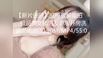 【新片速遞】监控破解偷拍❤️极品美女和男友酒店开房洗澡啪啪啪[1190M/MP4/55:08]