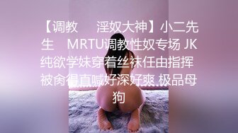 【调教❤️淫奴大神】小二先生✿ MRTU调教性奴专场 JK纯欲学妹穿着丝袜任由指挥 被肏得直喊好深好爽 极品母狗