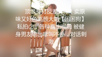 ❤️顶级身材反差女神！卖原味又好色高颜大奶【困困狗】私拍②，各种露出啪啪 被健身男友输出嗲叫不停，对话刺激