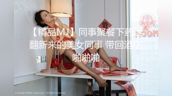 【精品MJ】同事聚餐下药迷翻新来的美女同事 带回酒店啪啪啪