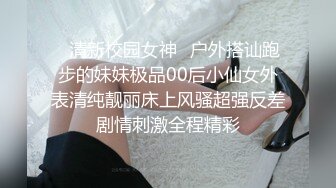 ✿清新校园女神✿户外搭讪跑步的妹妹极品00后小仙女外表清纯靓丽床上风骚超强反差剧情刺激全程精彩