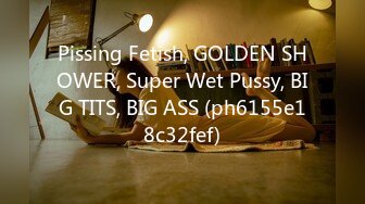 Pissing Fetish, GOLDEN SHOWER, Super Wet Pussy, BIG TITS, BIG ASS (ph6155e18c32fef)