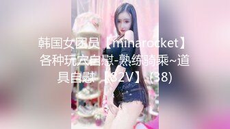 韩国女团员【minarocket】各种玩穴自慰-熟练骑乘~道具自慰 【82V】 (38)