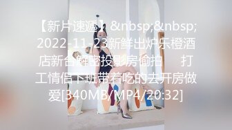 【新片速遞】&nbsp;&nbsp;2022-11-23新鲜出炉乐橙酒店新台解密投影房偷拍❤️打工情侣下班带着吃的去开房做爱[340MB/MP4/20:32]