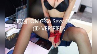 [原创] OMG So Sexy (HD) !! (ID VERIFIED)