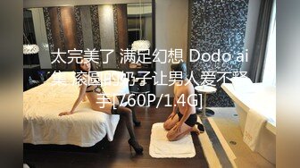 太完美了 满足幻想 Dodo ai集 滚圆的奶子让男人爱不释手[760P/1.4G]