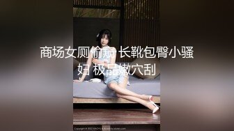 商场女厕偷窥 长靴包臀小骚妇 极品嫩穴刮