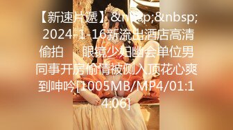 【新速片遞】&nbsp;&nbsp; 2024-1-16新流出酒店高清偷拍❤️眼镜少妇幽会单位男同事开房偷情被侧入顶花心爽到呻吟[1005MB/MP4/01:14:06]