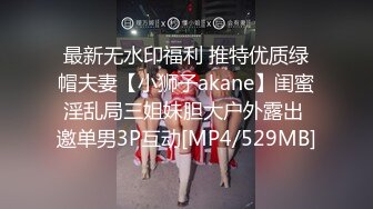 最新无水印福利 推特优质绿帽夫妻【小狮子akane】闺蜜淫乱局三姐妹胆大户外露出 邀单男3P互动[MP4/529MB]