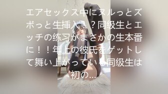 エアセックス中にヌルっとズボっと生挿入！？同级生とエッチの练习がまさかの生本番に！！年上の彼氏をゲットして舞い上がっている同级生は初の…