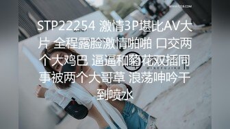 STP22254 激情3P堪比AV大片 全程露脸激情啪啪 口交两个大鸡巴 逼逼和菊花双插同事被两个大哥草 浪荡呻吟干到喷水