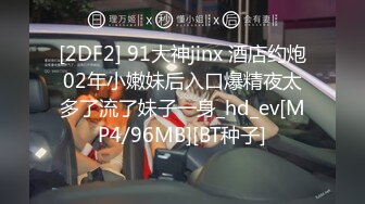 [2DF2] 91大神jinx 酒店约炮02年小嫩妹后入口爆精夜太多了流了妹子一身_hd_ev[MP4/96MB][BT种子]