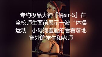 ⚡专约极品大神『橘sir-S』在全校师生面前展示一波“体操运动”小母狗羞耻的看着落地窗外的学生和老师