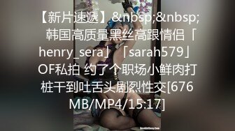 【新片速遞】&nbsp;&nbsp;✨韩国高质量黑丝高跟情侣「henry_sera」「sarah579」OF私拍 约了个职场小鲜肉打桩干到吐舌头剧烈性交[676MB/MP4/15:17]