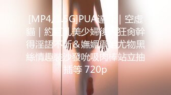 [MP4/1.5G]PUA達人｜空虛貓｜約巨乳美少婦後入狂肏幹得淫語不斷＆嫵媚禦姐尤物黑絲情趣裝沙發吮吸肉棒站立抽插等 720p