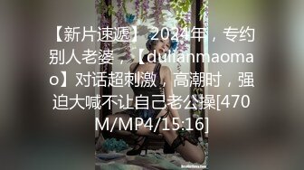 【新片速遞】 2024年，专约别人老婆，【dulianmaomao】对话超刺激，高潮时，强迫大喊不让自己老公操[470M/MP4/15:16]