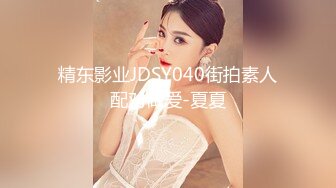 婚纱店操萝莉音小妹,休学大学生眼镜妹返场