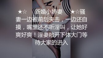 ★☆❤️新婚小娇妻❤️★☆骚妻一边被前后夹击，一边还自摸，嘴里还不听淫叫，让她好爽好爽！淫妻敞开下体大门等待大家的进入