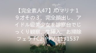 【完全素人47】JDマリナ１９才その３、完全顔出し、アイドル級美少女を診察台でじっくり観察、生挿入、お掃除フェラ FC2-PPV-1131537