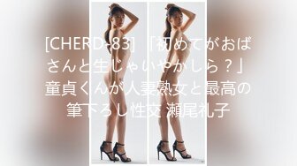 [CHERD-83] 「初めてがおばさんと生じゃいやかしら？」童貞くんが人妻熟女と最高の筆下ろし性交 瀬尾礼子