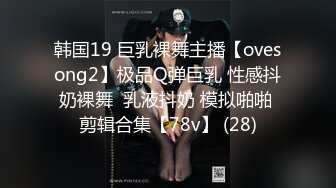 韩国19 巨乳裸舞主播【ovesong2】极品Q弹巨乳 性感抖奶裸舞  乳液抖奶 模拟啪啪 剪辑合集【78v】 (28)