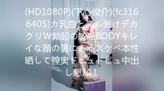 (HD1080P)(下心俊介)(fc3166405)カ乳首とズル剥けデカクリＷ勃起の敏感BODYキレイな顔の裏にあるスケベ本性晒して膣奥ドピュドピュ中出し懇願！