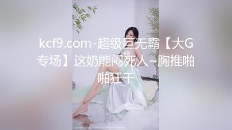 kcf9.com-超级巨无霸【大G专场】这奶能闷死人~胸推啪啪狂干