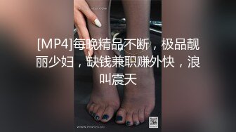 [MP4]每晚精品不断，极品靓丽少妇，缺钱兼职赚外快，浪叫震天