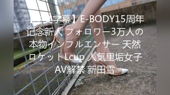 【中文字幕】E-BODY15周年记念新人 フォロワー3万人の本物インフルエンサー 天然ロケットLcup 人気里垢女子AV解禁 新田雪