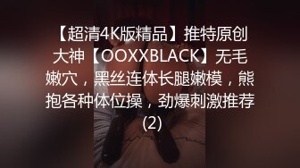 【超清4K版精品】推特原创大神【OOXXBLACK】无毛嫩穴，黑丝连体长腿嫩模，熊抱各种体位操，劲爆刺激推荐 (2)