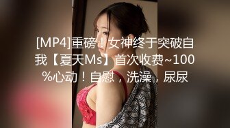 [MP4]重磅！女神终于突破自我【夏天Ms】首次收费~100%心动！自慰，洗澡，尿尿