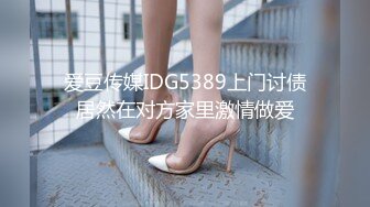 爱豆传媒IDG5389上门讨债居然在对方家里激情做爱