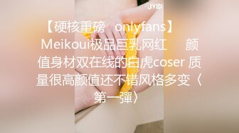 【硬核重磅✨onlyfans】❤️Meikoui极品巨乳网红❤️颜值身材双在线的白虎coser 质量很高颜值还不错风格多变〈第一彈〉