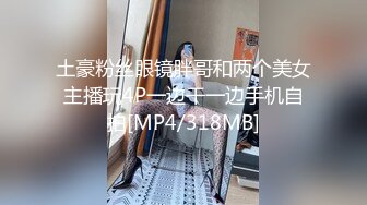 土豪粉丝眼镜胖哥和两个美女主播玩4P一边干一边手机自拍[MP4/318MB]