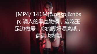 [MP4/ 141M]&nbsp;&nbsp; 诱人的黑丝嫩模，边吃玉足边做爱：你的脚好漂亮哦，逼逼也好美