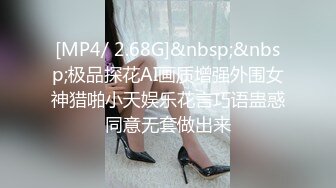 [MP4/ 2.68G]&nbsp;&nbsp;极品探花AI画质增强外围女神猎啪小天娱乐花言巧语蛊惑同意无套做出来