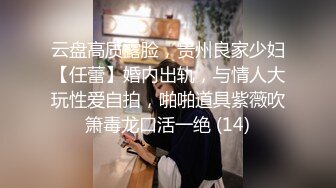 云盘高质露脸，贵州良家少妇【任蕾】婚内出轨，与情人大玩性爱自拍，啪啪道具紫薇吹箫毒龙口活一绝 (14)