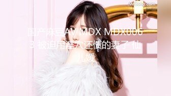 国产麻豆AV MDX MDX0063 被迫用淫穴还债的妻子 仙儿媛