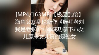 [MP4/163MB]【极品乱伦】海角父女乱伦新作《膜拜老刘我是老张》一举成功拿下乖女儿原来女儿真的是处女