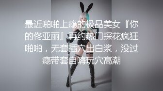 最近啪啪上瘾的极品美女『你的佟亚丽』再约热门探花疯狂啪啪，无套插穴出白浆，没过瘾带套自嗨玩穴高潮