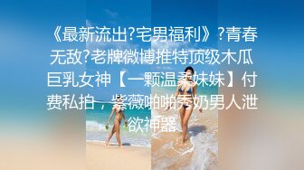 《最新流出?宅男福利》?青春无敌?老牌微博推特顶级木瓜巨乳女神【一颗温柔妹妹】付费私拍，紫薇啪啪秀奶男人泄欲神器