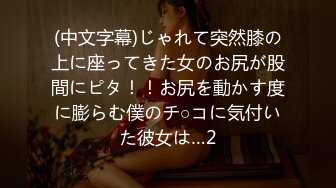 (中文字幕)じゃれて突然膝の上に座ってきた女のお尻が股間にピタ！！お尻を動かす度に膨らむ僕のチ○コに気付いた彼女は…2