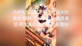 [MP4/ 1.61G] 双飞极品大奶美女 啊啊 不行了宝贝 真是享受 两大美女轮流着被操 爽叫不停