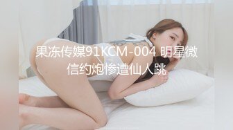 果冻传媒91KCM-004 明星微信约炮惨遭仙人跳