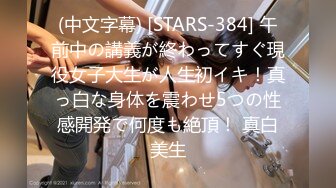 (中文字幕) [STARS-384] 午前中の講義が終わってすぐ現役女子大生が人生初イキ！真っ白な身体を震わせ5つの性感開発で何度も絶頂！ 真白美生