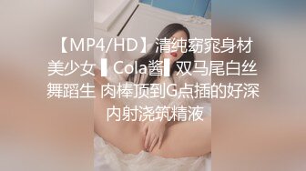 【MP4/HD】清纯窈窕身材美少女 ▌Cola酱▌双马尾白丝舞蹈生 肉棒顶到G点插的好深 内射浇筑精液