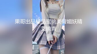 果哥出品極品蜜桃美臀媚妖精艾曉青